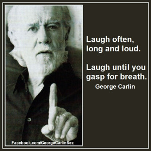 George Carlin Sez: 01031 Laugh often, long and loud. Laugh until you ...
