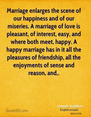 Marriage enlarges the scene of our happiness and of our miseries. A ...