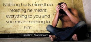 ... realizing he meant everything to you and you meant nothing to him