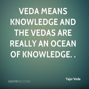 Veda means knowledge and the vedas are really an ocean of knowledge. .