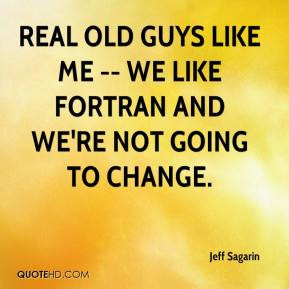 Real old guys like me -- we like Fortran and we're not going to change ...