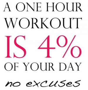 one hour workout is 4% of your day. No excuses.