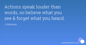 Actions speak louder than words, so believe what you see & forget what ...