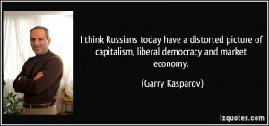 ... of capitalism, liberal democracy and market economy. - Garry Kasparov
