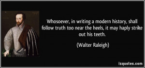 Whosoever, in writing a modern history, shall follow truth too near ...