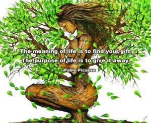 ... of life is to find your gift. The purpose of life is to give it away