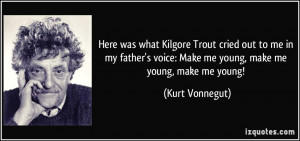 Here was what Kilgore Trout cried out to me in my father's voice: Make ...