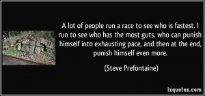 lot of people run a race to see who is fastest. I run to see who has ...