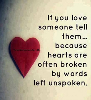 if you love someone tell them. . .because hearts are often broken by ...