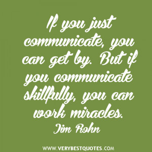 ... can get by. But if you communicate skillfully, you can work miracles