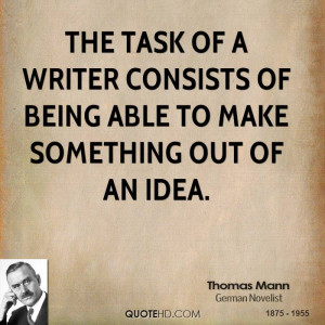 The task of a writer consists of being able to make something out of ...