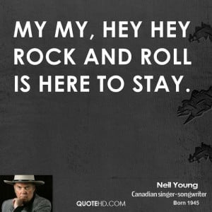My my, hey hey Rock and roll is here to stay.