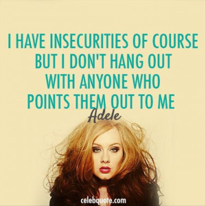 have insecurities of course but I don't hang out with anyone who ...