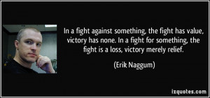 In a fight against something, the fight has value, victory has none ...