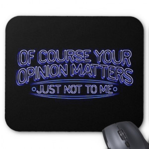OF COURSE YOUR OPINION MATTERS JUST NOT TO ME INSU MOUSE PAD