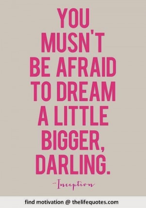 dream quotes you must not be afraid to dream a little bigger darling