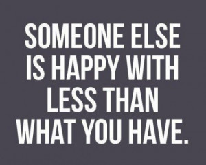 Philosophical Quote – Be Happy with What You Have. Someone else is ...