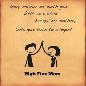 ... child except my mother, she gave birth to a legend.High five mom Funny