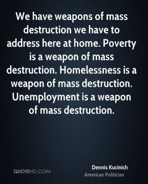... Homelessness is a weapon of mass destruction. Unemployment is a weapon