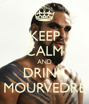 Khal Drogo Says: Keep Calm And Drink Mourvèdre