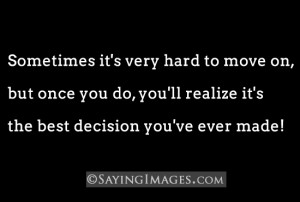 Sometimes it’s very hard to move on, but once you do, you’ll ...