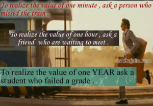 To realize the value of one minute ,ask a person who missed the train ...