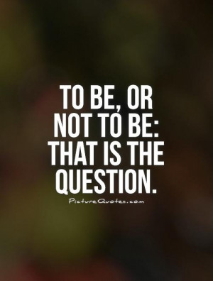 To be, or not to be: that is the question. Picture Quote #1