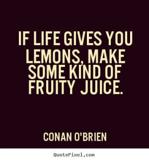 Conan O'Brien picture quotes - If life gives you lemons, make some ...