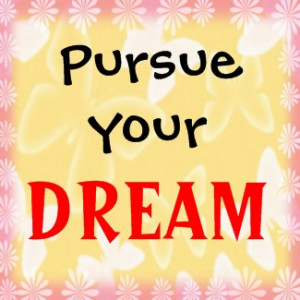http://quotespictures.com/pursue-your-dream/