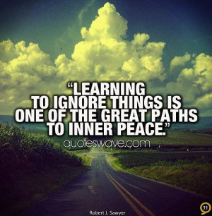 Learning to ignore things is one of the great paths to inner peace.