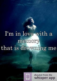 in love with a memory that is drowning me More