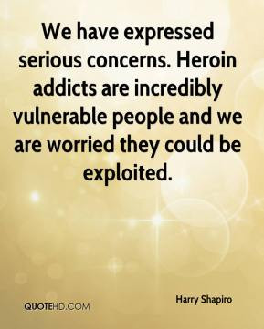 Harry Shapiro - We have expressed serious concerns. Heroin addicts are ...