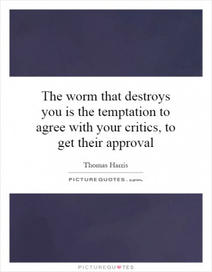 The worm that destroys you is the temptation to agree with your ...