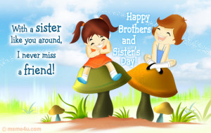 With a sister like you around I never miss a friend. Happy Brother's ...