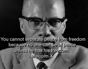 ... No One Can Be At Peace Unless He Has His Freedom ” - Malcolm X