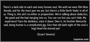 ... dark night of the soul a hug! Howl the eternal yes! - Stuart Stevens