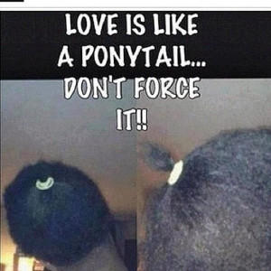 LOVE is like a ponytail , don’t force it … lmfaoo  . # ...