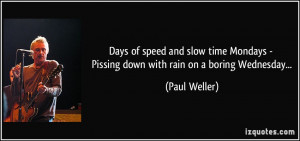 ... Mondays - Pissing down with rain on a boring Wednesday... - Paul