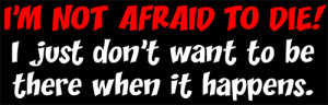... & Funny T-Shirts, > Funny Sayings/Quotes > I'm not afraid to die