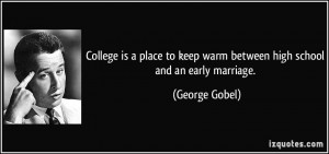 ... to keep warm between high school and an early marriage. - George Gobel