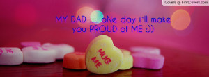 MY DAD ..... oNe day i`ll make you PROUD Profile Facebook Covers
