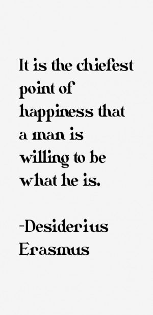 It is the chiefest point of happiness that a man is willing to be what