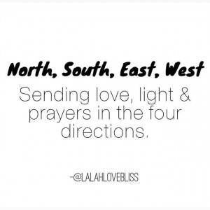 North, South, East, and West. Sending love, light and prayers in the ...