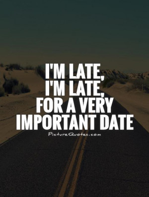 late, I'm late, for a very important date Picture Quote #1