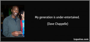 My generation is under-entertained. - Dave Chappelle