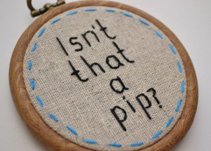 Hand Embroidery Miniature Quote Hoop Art Isn't that a pip
