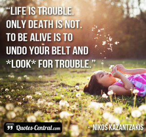 trouble. Only death is not. To be alive is to undo your belt and *look ...