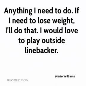Mario Williams - Anything I need to do. If I need to lose weight, I'll ...