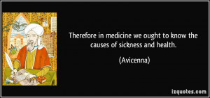 ... we ought to know the causes of sickness and health. - Avicenna