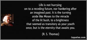 Life is not hurrying on to a receding future, nor hankering after an ...